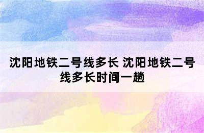 沈阳地铁二号线多长 沈阳地铁二号线多长时间一趟